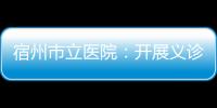 宿州市立醫(yī)院：開展義診活動 普及健康知識