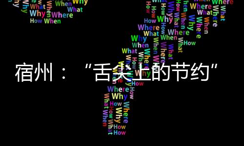 宿州：“舌尖上的節(jié)約”蔚然成風(fēng)