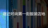 宿遷時尚第一街服裝店地址,宿遷時裝周