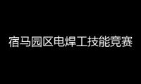 宿馬園區電焊工技能競賽精彩上演