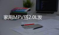 家用MPV搭2.0L發動機 新菱智M5將上市