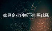 家具企業創新不能隔靴搔癢