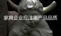 家具企業應注重產品品質 適應新常態發展