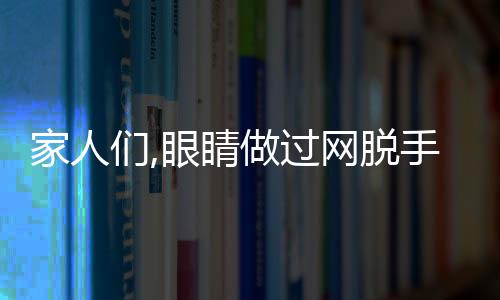 家人們,眼睛做過網脫手術能戴隱形眼鏡嗎?在線求助