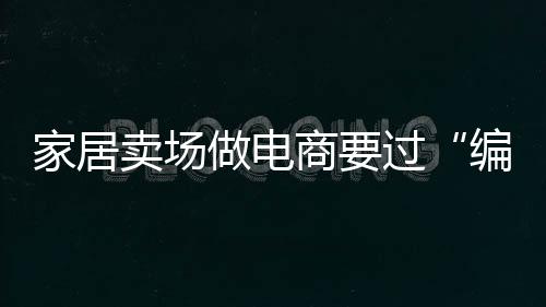 家居賣場做電商要過“編碼關”