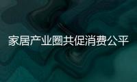 家居產業圈共促消費公平，持續提升消費者滿意度