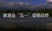 家居業“五一”促銷戰奇招頻出 我樂家居多元聯動成熱點