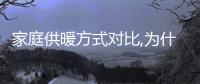 家庭供暖方式對比,為什么說四季沐歌空氣能最舒適、最省錢?