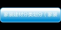 家裝建材分類劃分（家裝建材分類）