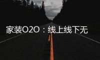 家裝O2O：線上線下無縫銜接 服務閉環初顯現