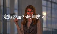 宏翔家居25周年慶 不忘初心,砥礪前行