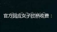 官方回應女子攔橋收費：投資百萬，有正規手續