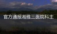 官方通報湘雅三醫院科主任被多名醫務人員舉報