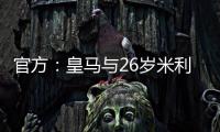 官方：皇馬與26歲米利唐續約至2028年，解約金10億歐