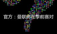 官方：曼聯將在季前賽對陣羅森博格，于7月15日在挪威進行