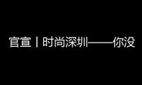 官宣丨時尚深圳——你沒體驗過的2021全新版本