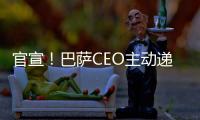 官宣！巴薩CEO主動遞交辭呈 或加入弗洛倫蒂諾公司