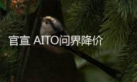 官宣 AITO問界降價 最高下調3萬元