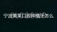 寧波美萊口腔種植牙怎么樣?種牙資質正規而且還靠譜