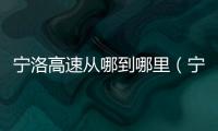 寧洛高速?gòu)哪牡侥睦铮▽幝甯咚偈悄睦锏侥睦铮?/></div></a><dfn date-time=