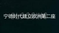 寧德時(shí)代建立歐洲第二座工廠產(chǎn)能100GWh