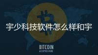 宇少科技軟件怎么樣和宇少科技軟件的情況說明