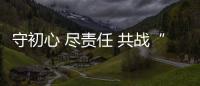 守初心 盡責任 共戰“疫”,企業經營