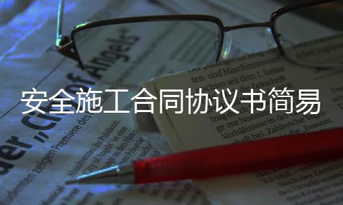 安全施工合同協(xié)議書簡易（安全施工合同）