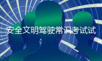 安全文明駕駛常識考試試題（安全文明駕駛常識考試2013）