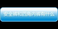 安全褲和四角內褲有什么區別 穿安全褲的好處