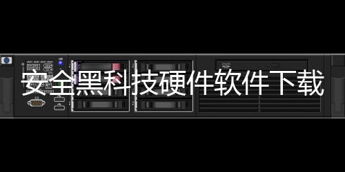 安全黑科技硬件軟件下載有關安全黑科技硬件軟件的詳細內容