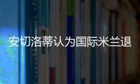 安切洛蒂認為國際米蘭退出了聯賽冠軍的爭奪