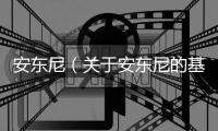 安東尼（關于安東尼的基本情況說明介紹）