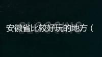 安徽省比較好玩的地方（安徽好玩的地方排行榜）