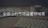 安徽出臺市場監管領域重大違法行為舉報獎勵實施細則