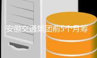 安徽交通集團(tuán)前5個(gè)月籌集資金80億元