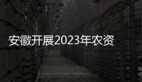 安徽開展2023年農(nóng)資產(chǎn)品專項執(zhí)法行動