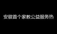 安徽首個家教公益服務熱線