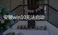 安裝win10無法啟動(dòng)的原因，安裝Win10后無法啟動(dòng)怎么解決