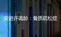 安進許藹齡：骨質疏松癥并非女性的“專利”疾病