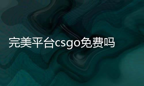 完美平臺(tái)csgo免費(fèi)嗎（csgo免費(fèi)嗎）