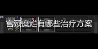 宮頸糜爛有哪些治療方案，宮頸糜爛的治療方法有哪些呢