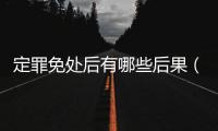 定罪免處后有哪些后果（定罪免處）