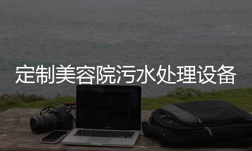 定制美容院污水處理設(shè)備