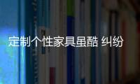 定制個性家具雖酷 糾紛卻也不少