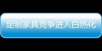 定制家具競爭進入白熱化階段 誰將成為定制領域新寵