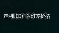 定制LED廣告燈籠價(jià)格設(shè)計(jì)到成品制作