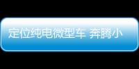 定位純電微型車 奔騰小馬或將于7月上市