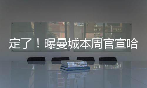 定了！曝曼城本周官宣哈蘭德 解約金接近6000萬歐