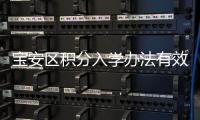 寶安區積分入學辦法有效期延長至2025年